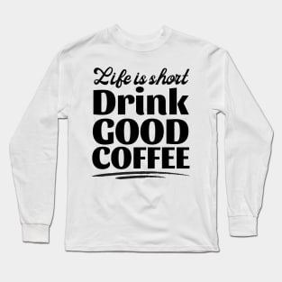 Life Is Short Drink Good Coffee Long Sleeve T-Shirt